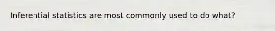 Inferential statistics are most commonly used to do what?