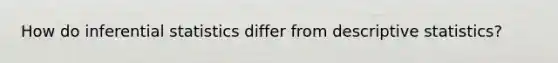 How do <a href='https://www.questionai.com/knowledge/k2VaKZmkPW-inferential-statistics' class='anchor-knowledge'>inferential statistics</a> differ from <a href='https://www.questionai.com/knowledge/kRTZ1WGkcp-descriptive-statistics' class='anchor-knowledge'>descriptive statistics</a>?