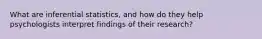What are inferential statistics, and how do they help psychologists interpret findings of their research?