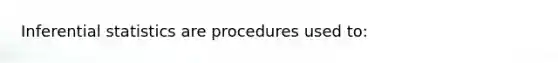 Inferential statistics are procedures used to: