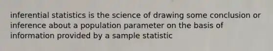 inferential statistics is the science of drawing some conclusion or inference about a population parameter on the basis of information provided by a sample statistic