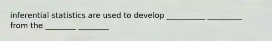 inferential statistics are used to develop __________ _________ from the ________ ________