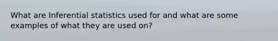 What are Inferential statistics used for and what are some examples of what they are used on?