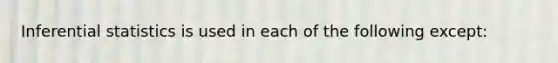 Inferential statistics is used in each of the following except: