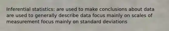 Inferential statistics: are used to make conclusions about data are used to generally describe data focus mainly on scales of measurement focus mainly on standard deviations