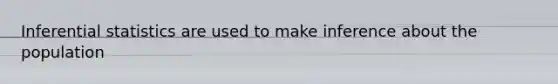 Inferential statistics are used to make inference about the population
