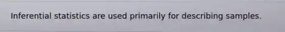 Inferential statistics are used primarily for describing samples.