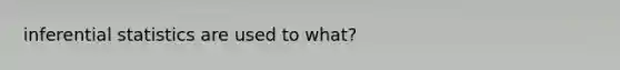 inferential statistics are used to what?