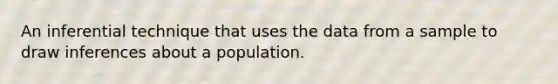 An inferential technique that uses the data from a sample to draw inferences about a population.