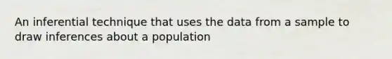 An inferential technique that uses the data from a sample to draw inferences about a population