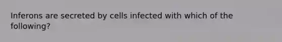 Inferons are secreted by cells infected with which of the following?