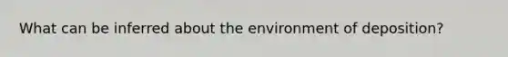 What can be inferred about the environment of deposition?