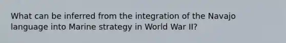 What can be inferred from the integration of the Navajo language into Marine strategy in World War II?