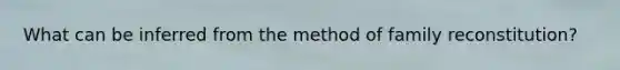 What can be inferred from the method of family reconstitution?