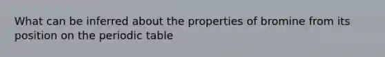 What can be inferred about the properties of bromine from its position on the periodic table