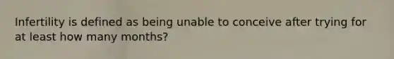 Infertility is defined as being unable to conceive after trying for at least how many months?