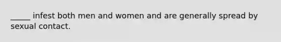 _____ infest both men and women and are generally spread by sexual contact.