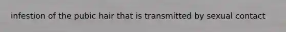infestion of the pubic hair that is transmitted by sexual contact
