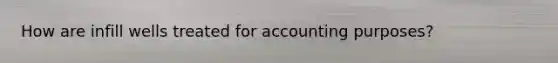 How are infill wells treated for accounting purposes?