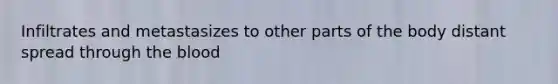 Infiltrates and metastasizes to other parts of the body distant spread through the blood