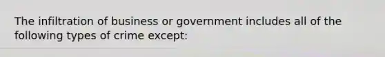 The infiltration of business or government includes all of the following types of crime except: