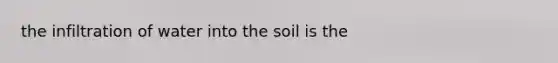 the infiltration of water into the soil is the