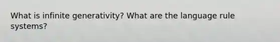 What is infinite generativity? What are the language rule systems?