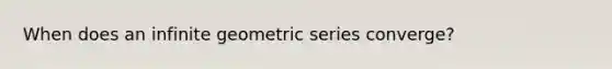 When does an infinite geometric series converge?