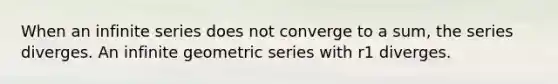 When an infinite series does not converge to a sum, the series diverges. An infinite geometric series with r1 diverges.