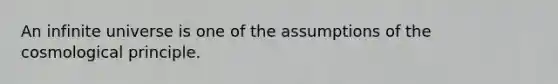 An infinite universe is one of the assumptions of the cosmological principle.