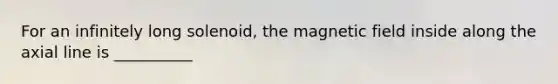 For an infinitely long solenoid, the magnetic field inside along the axial line is __________