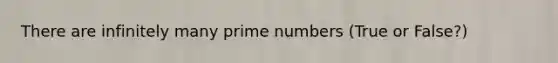 There are infinitely many <a href='https://www.questionai.com/knowledge/kQhBxUUGw9-prime-number' class='anchor-knowledge'>prime number</a>s (True or False?)