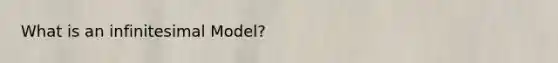 What is an infinitesimal Model?