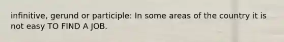 infinitive, gerund or participle: In some areas of the country it is not easy TO FIND A JOB.