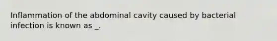 Inflammation of the abdominal cavity caused by bacterial infection is known as _.