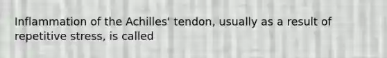 Inflammation of the Achilles' tendon, usually as a result of repetitive stress, is called