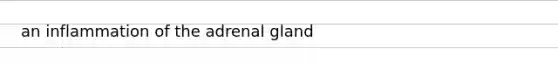 an inflammation of the adrenal gland