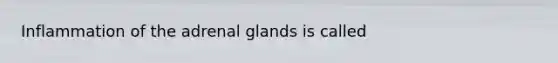 Inflammation of the adrenal glands is called