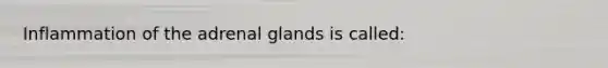 Inflammation of the adrenal glands is called: