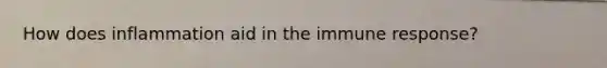How does inflammation aid in the immune response?