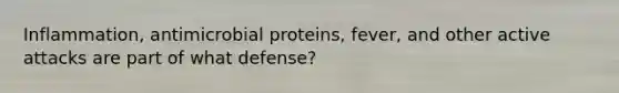 Inflammation, antimicrobial proteins, fever, and other active attacks are part of what defense?