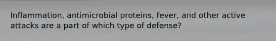 Inflammation, antimicrobial proteins, fever, and other active attacks are a part of which type of defense?