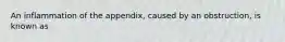 An inflammation of the appendix, caused by an obstruction, is known as