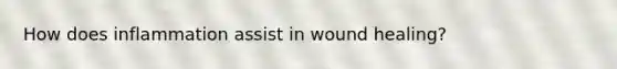 How does inflammation assist in wound healing?