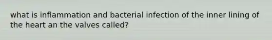 what is inflammation and bacterial infection of the inner lining of the heart an the valves called?