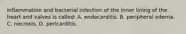 Inflammation and bacterial infection of the inner lining of the heart and valves is​ called: A. endocarditis. B. peripheral edema. C. necrosis. D. pericarditis.