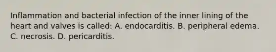 Inflammation and bacterial infection of the inner lining of <a href='https://www.questionai.com/knowledge/kya8ocqc6o-the-heart' class='anchor-knowledge'>the heart</a> and valves is​ called: A. endocarditis. B. peripheral edema. C. necrosis. D. pericarditis.