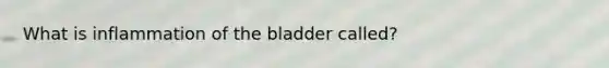 What is inflammation of the bladder called?