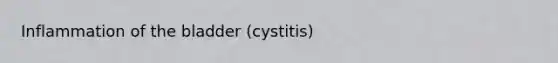 Inflammation of the bladder (cystitis)