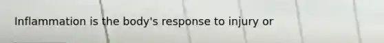 Inflammation is the body's response to injury or